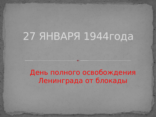 27 ЯНВАРЯ 1944года   День полного освобождения Ленинграда от блокады