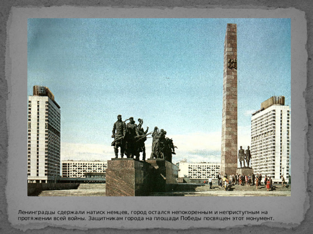 Ленинградцы сдержали натиск немцев, город остался непокоренным и неприступным на протяжении всей войны. Защитникам города на площади Победы посвящен этот монумент.