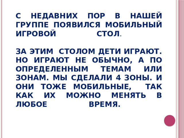 С недавних пор в нашей группе появился мобильный игровой стол .   За этим столом дети играют. Но играют не обычно, а по определенным темам или зонам. Мы сделали 4 зоны. И они тоже мобильные, так как их можно менять в любое время.