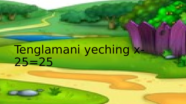 Tenglamani yeching x-25=25