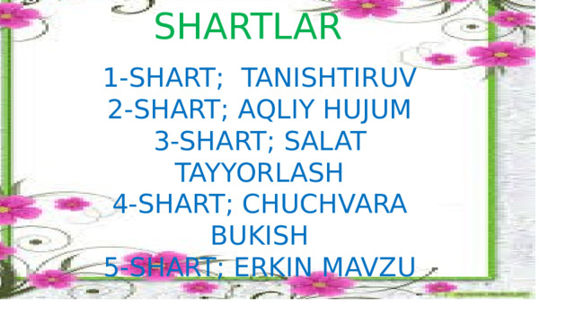SHARTLAR 1-SHART; TANISHTIRUV 2-SHART; AQLIY HUJUM 3-SHART; SALAT TAYYORLASH 4-SHART; CHUCHVARA BUKISH 5-SHART; ERKIN MAVZU