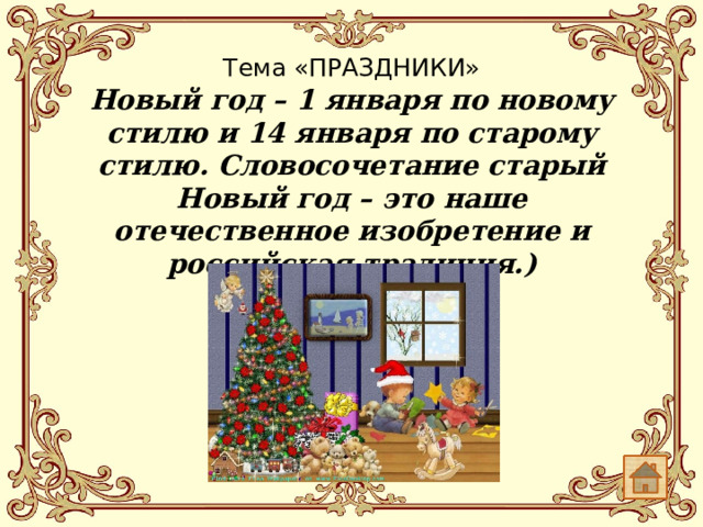 Тема «ПРАЗДНИКИ»   Новый год – 1 января по новому стилю и 14 января по старому стилю. Словосочетание старый Новый год – это наше отечественное изобретение и российская традиция.)