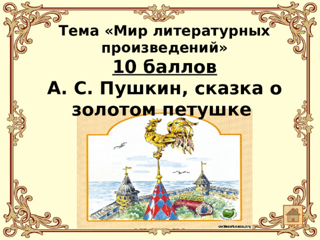 Тема «Мир литературных произведений»  10 баллов А. С. Пушкин, сказка о золотом петушке
