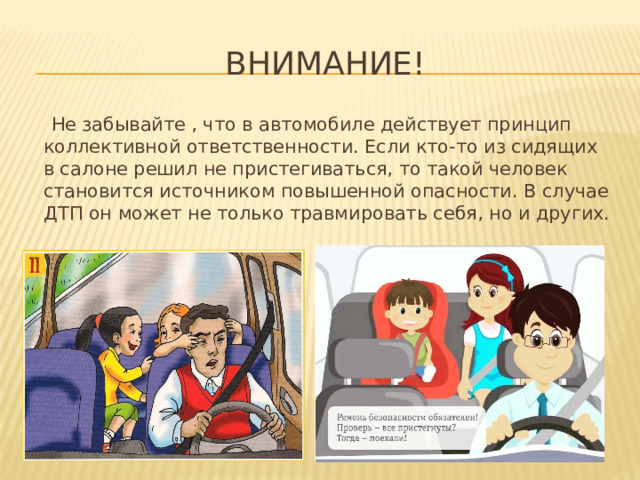 Внимание!  Не забывайте , что в автомобиле действует принцип коллективной ответственности. Если кто-то из сидящих в салоне решил не пристегиваться, то такой человек становится источником повышенной опасности. В случае ДТП он может не только травмировать себя, но и других.