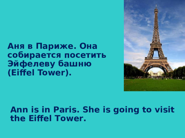 Аня в Париже. Она собирается посетить Эйфелеву башню ( Eiffel Tower). Ann is in Paris. She is going to visit the Eiffel Tower.
