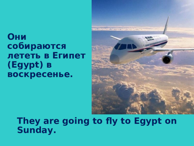 Они собираются лететь в Египет ( Egypt) в воскресенье.  They are going to fly to Egypt on Sunday.