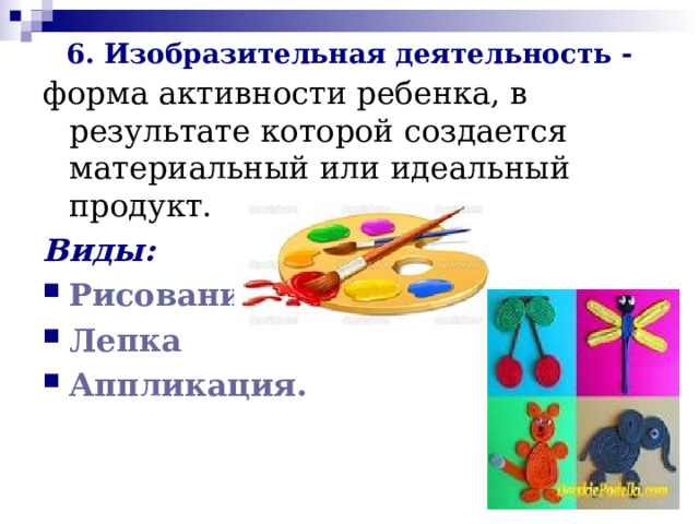6. Изобразительная деятельность - форма активности ребенка, в результате которой создается материальный или идеальный продукт. Виды: