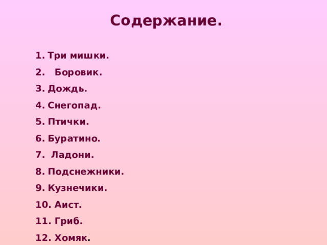 Содержание. Три мишки. 2. Боровик. Дождь. Снегопад. Птички. Буратино.  Ладони. Подснежники. Кузнечики.  Аист.  Гриб.  Хомяк .