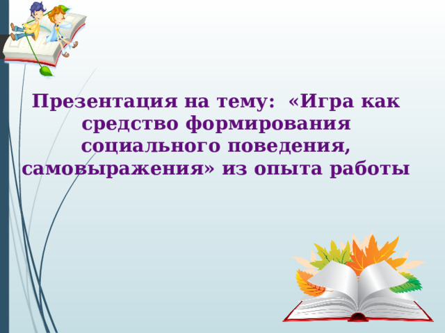 Презентация на тему: «Игра как средство формирования социального поведения, самовыражения» из опыта работы