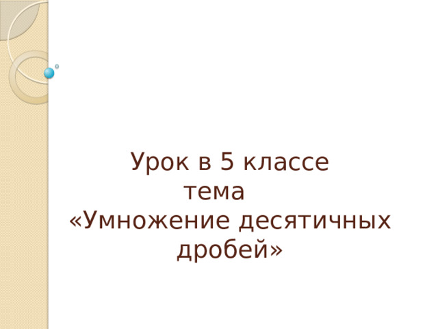 Урок в 5 классе  тема  «Умножение десятичных дробей»