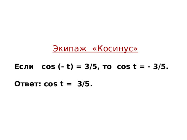 Экипаж «Косинус»  Если cos (- t ) = 3/5, то cos t = - 3/5.  Ответ: cos t = 3/5.