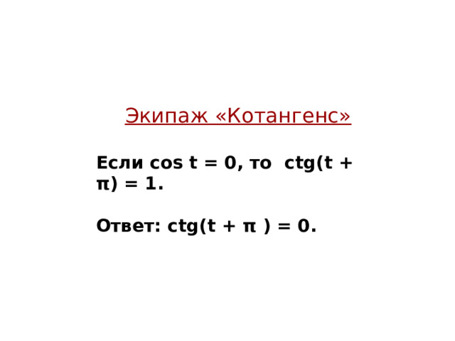 Экипаж «Котангенс»  Если cos t = 0, то ctg ( t + π ) = 1.   Ответ: ctg ( t + π ) = 0.