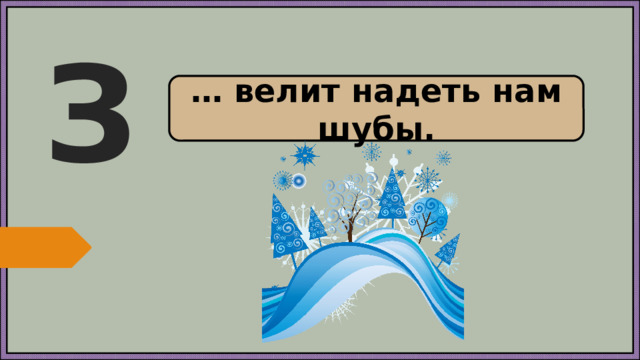 З … велит надеть нам шубы.