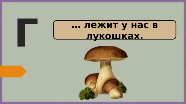 Г … лежит у нас в лукошках.