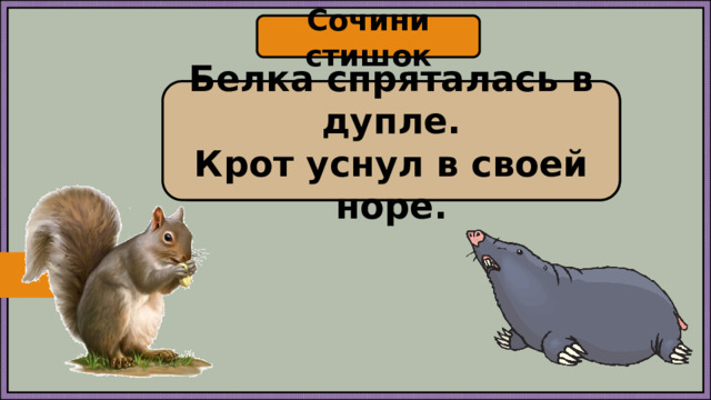 Сочини стишок ……… .…. дупле Белка спряталась в дупле. …………… . норе Крот уснул в своей норе.