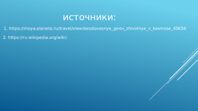 источники: 1. https://moya-planeta.ru/travel/view/besslovesnye_geroi_zhivotnye_v_kosmose_45656 2. https://ru.wikipedia.org/wiki /