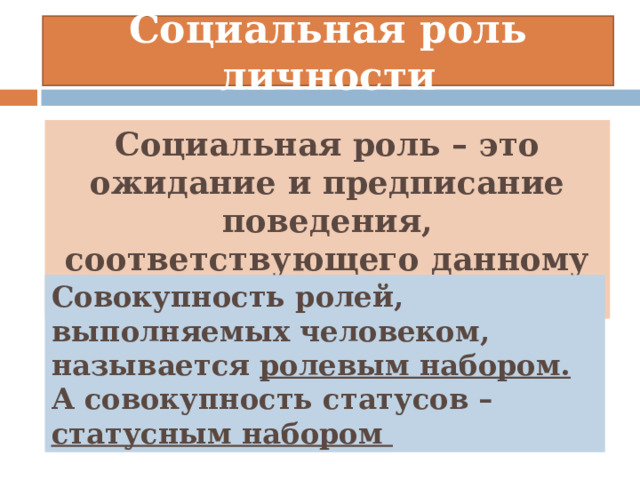 Социальная роль личности Социальная роль – это ожидание и предписание поведения, соответствующего данному статусу Совокупность ролей, выполняемых человеком, называется ролевым набором. А совокупность статусов – статусным набором