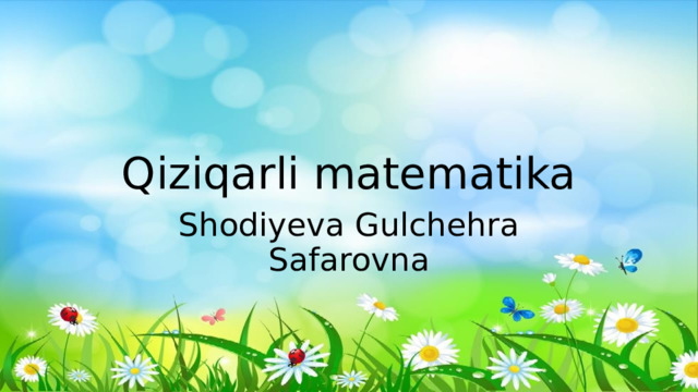 Qiziqarli matematika Shodiyeva Gulchehra Safarovna