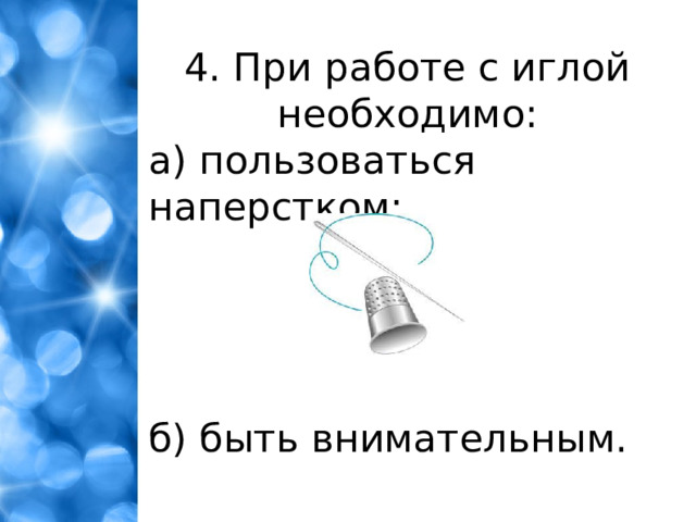 4. При работе с иглой необходимо: а) пользоваться наперстком; б) быть внимательным.