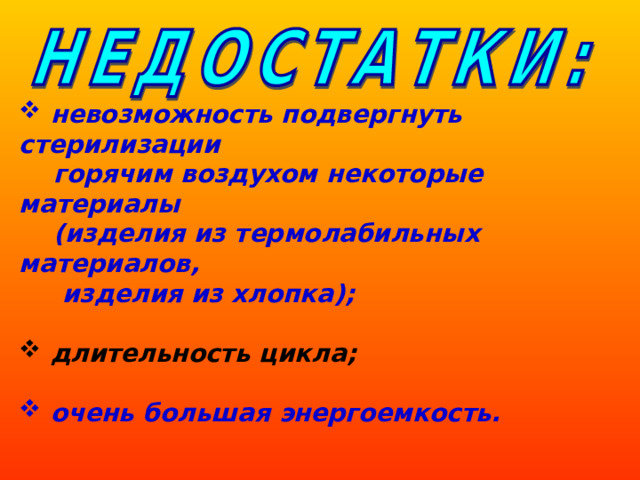 невозможность подвергнуть стерилизации  горячим воздухом некоторые материалы   (изделия из термолабильных материалов,  изделия из хлопка);   длительность цикла;   очень большая энергоемкость.