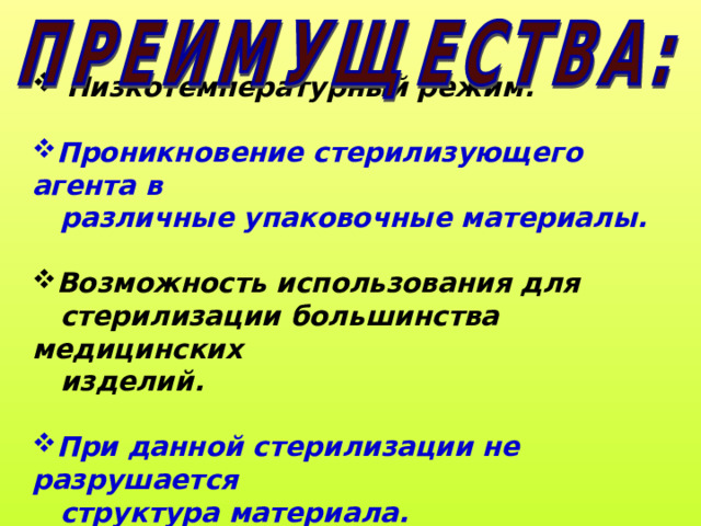 Низкотемпературный режим.   Проникновение стерилизующего агента в  различные упаковочные материалы.  Возможность использования для  стерилизации большинства медицинских  изделий.   При данной стерилизации не разрушается