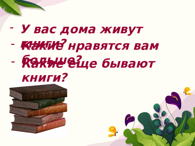 У вас дома живут книги? Какие нравятся вам больше? Какие еще бывают книги?