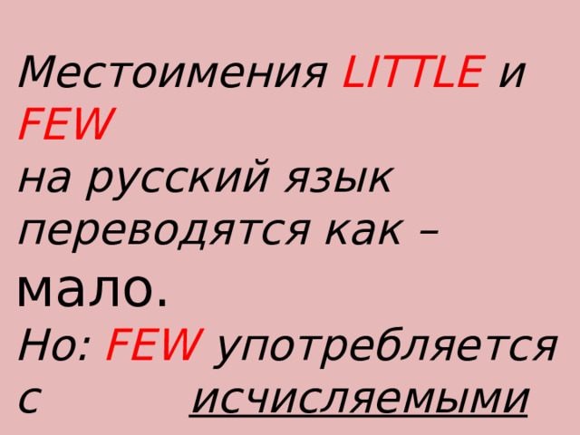 Местоимения LITTLE и FEW  на русский язык переводятся как – мало. Но: FEW  употребляется с    исчисляемыми существительными, а LITTLE с неисчисляемыми