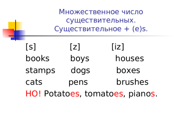 Множественное число существительных.  Существительное + (e)s. [s] [z] [iz] books boys houses stamps dogs boxes cats pens brushes НО!  Potato es , tomato es , piano s .