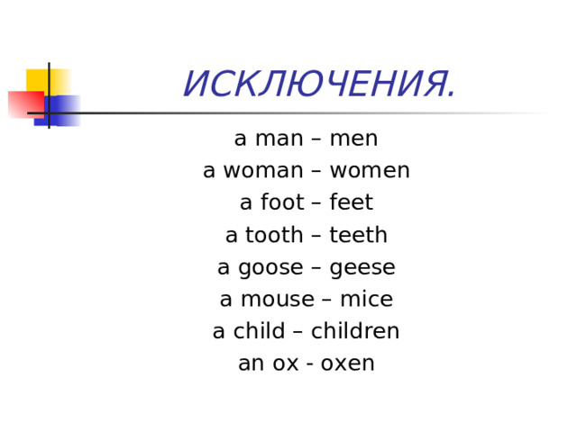 ИСКЛЮЧЕНИЯ. a man – men a woman – women a foot – feet a tooth – teeth a goose – geese a mouse – mice a child – children an ox - oxen