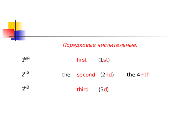 Порядковые числительные. 1  first (1 st ) 2 the second (2 nd )  the 4 +th 3  third (3 d ) ый ой ий