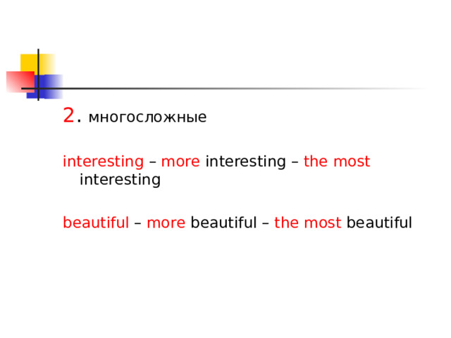 2 . многосложные interesting – more interesting – the most interesting beautiful – more beautiful – the most beautiful