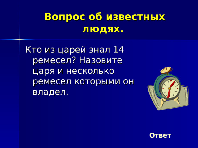 Вопрос об известных людях. Кто из царей знал 14 ремесел? Назовите царя и несколько ремесел которыми он владел. Ответ