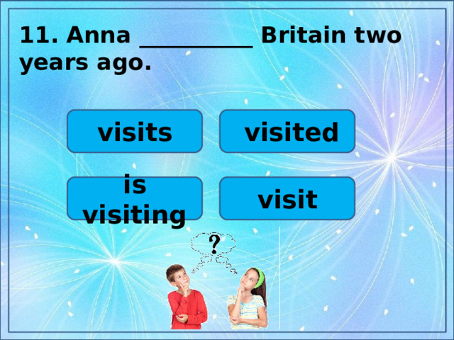 11.  Anna __________ Britain two years ago.  visits  visited visit is visiting