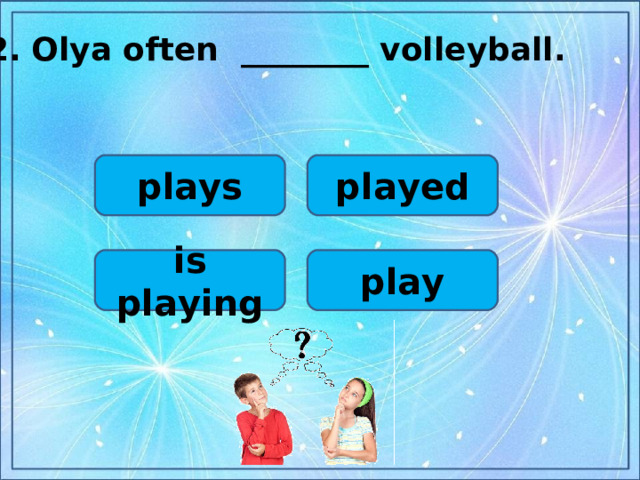 2.  Olya often ________ volleyball.  played plays play is playing