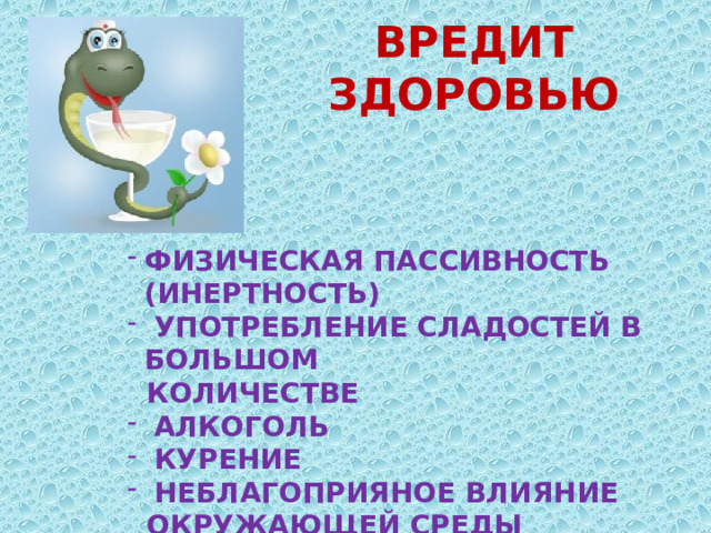 ВРЕДИТ ЗДОРОВЬЮ ФИЗИЧЕСКАЯ ПАССИВНОСТЬ (ИНЕРТНОСТЬ)  УПОТРЕБЛЕНИЕ СЛАДОСТЕЙ В БОЛЬШОМ  КОЛИЧЕСТВЕ  АЛКОГОЛЬ  КУРЕНИЕ  НЕБЛАГОПРИЯНОЕ ВЛИЯНИЕ  ОКРУЖАЮЩЕЙ СРЕДЫ