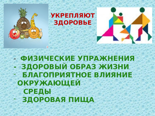 УКРЕПЛЯЮТ ЗДОРОВЬЕ   - ФИЗИЧЕСКИЕ УПРАЖНЕНИЯ - ЗДОРОВЫЙ ОБРАЗ ЖИЗНИ  БЛАГОПРИЯТНОЕ ВЛИЯНИЕ ОКРУЖАЮЩЕЙ  СРЕДЫ