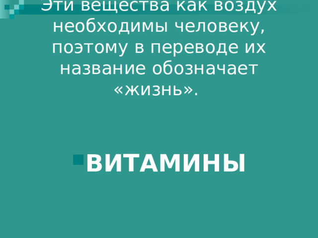 Эти вещества как воздух необходимы человеку, поэтому в переводе их название обозначает «жизнь».