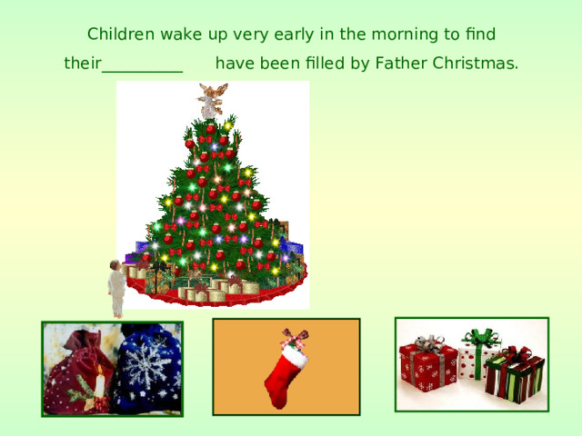 C hildren wake up very early in the morning to find their__________  have been filled by Father Christmas.