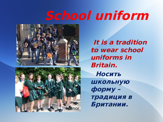 School uniform   It is a tradition to wear school uniforms in Britain.  Носить школьную форму – традиция в Британии.