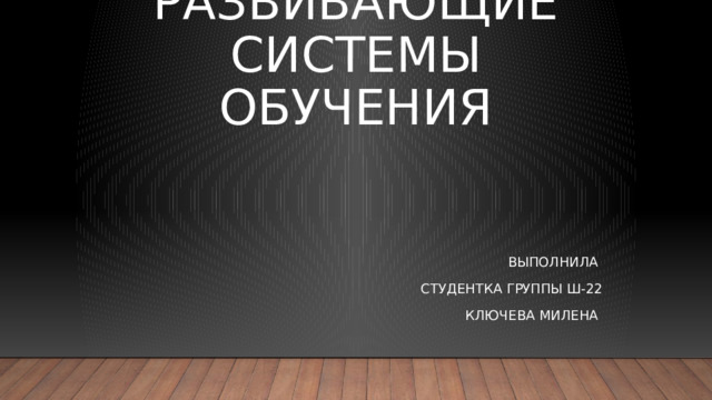 Развивающие системы обучения ВЫПОЛНИЛА СТУДЕНТКА ГРУППЫ Ш-22 КЛЮЧЕВА МИЛЕНА