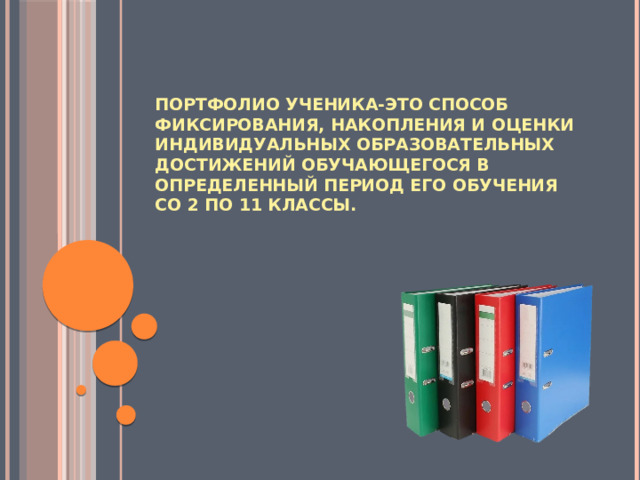 Портфолио ученика-это способ фиксирования, накопления и оценки индивидуальных образовательных достижений обучающегося в определенный период его обучения со 2 по 11 классы.