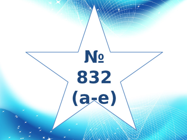 № 832 (а-е)