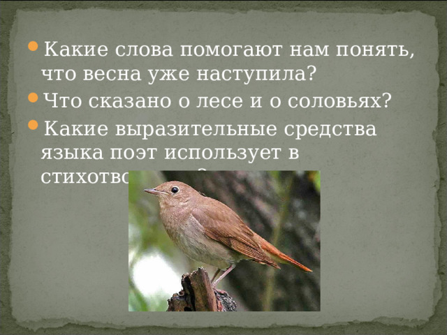 Какие слова помогают нам понять, что весна уже наступила? Что сказано о лесе и о соловьях? Какие выразительные средства языка поэт использует в стихотворении?