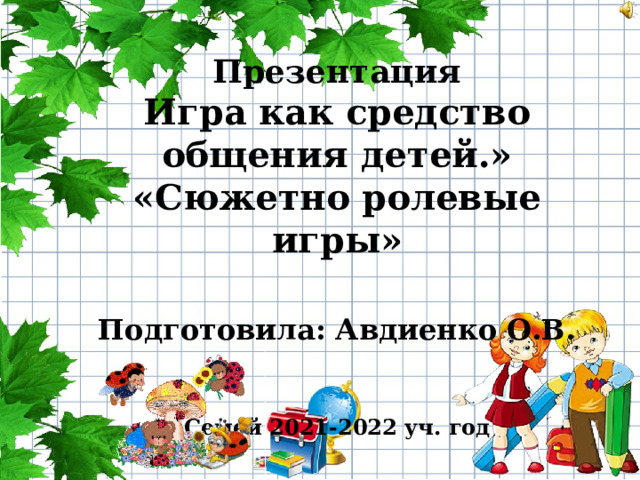 Презентация  Игра как средство общения детей.»  «Сюжетно ролевые игры»   Подготовила: Авдиенко О.В.     Семей 2021-2022 уч. год