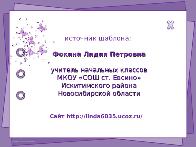 источник шаблона: Фокина Лидия Петровна учитель начальных классов МКОУ «СОШ ст. Евсино» Искитимского района Новосибирской области Сайт http://linda6035.ucoz.ru/