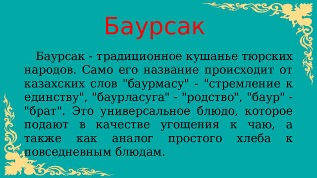Баурсак Баурсак - традиционное кушанье тюрских народов. Само его название происходит от казахских слов 