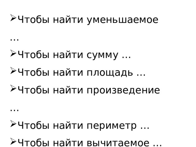 Чтобы найти уменьшаемое … Чтобы найти сумму … Чтобы найти площадь … Чтобы найти произведение … Чтобы найти периметр … Чтобы найти вычитаемое … Чтобы найти разность …