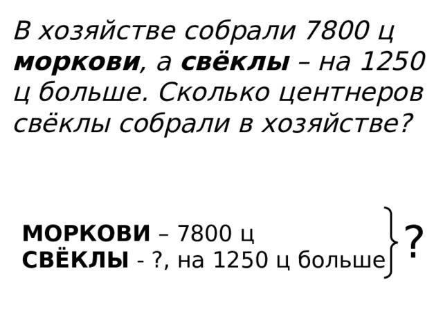 В хозяйстве собрали 7800 ц моркови , а свёклы – на 1250 ц больше. Сколько центнеров свёклы собрали в хозяйстве? МОРКОВИ – 7800 ц СВЁКЛЫ - ?, на 1250 ц больше ?