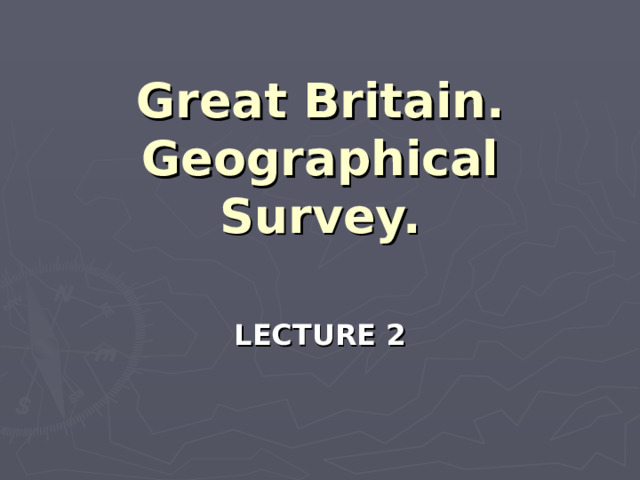 Great Britain. Geographical Survey. LECTURE 2