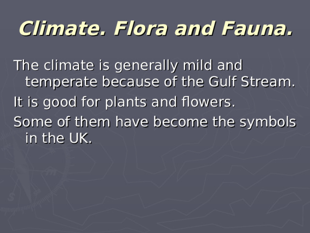 Climate. Flora and Fauna. The climate is generally mild and temperate because of the Gulf Stream. It is good for plants and flowers. Some of them have become the symbols in the UK.